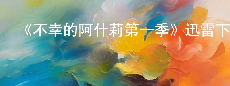 陳本慧發布《不幸的阿什莉第一季》迅雷下載/在線觀看-都市情感-美劇天堂